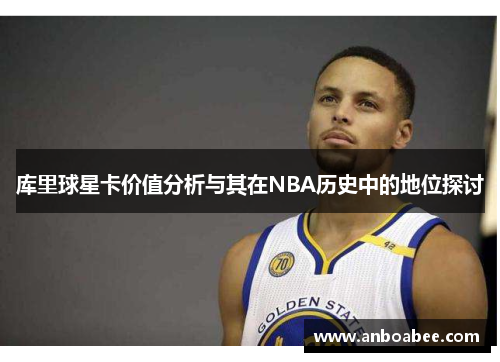 库里球星卡价值分析与其在NBA历史中的地位探讨